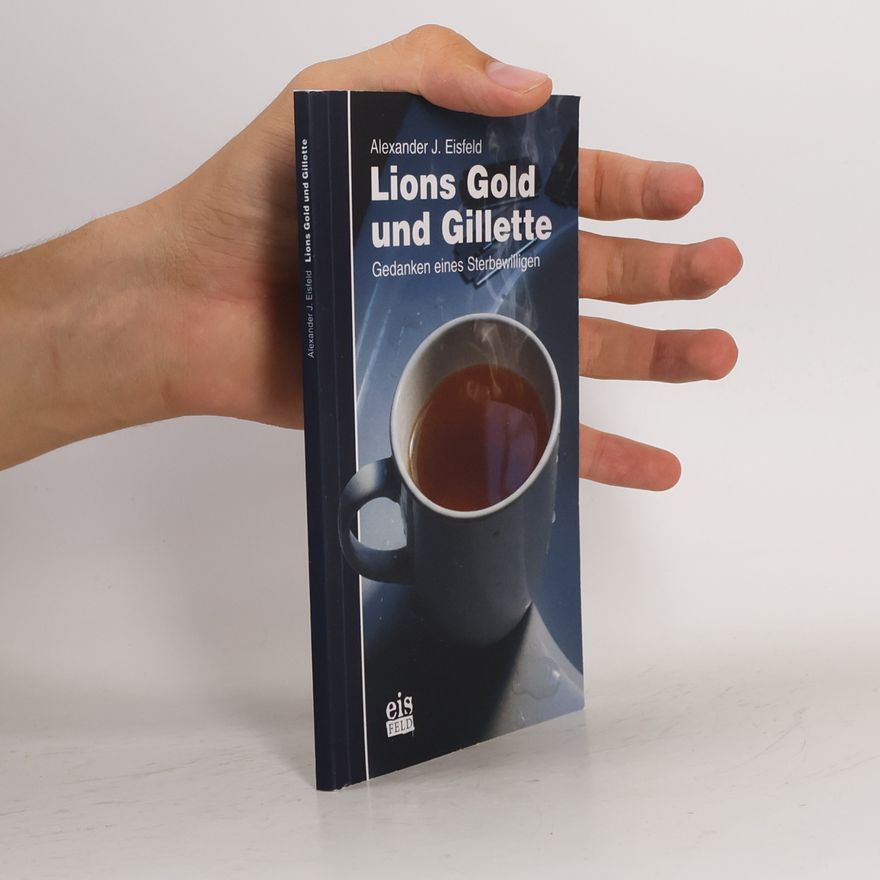 Alexander J. Eisfeld Lions Gold und Gillette: Gedanken eines Sterbewilligen