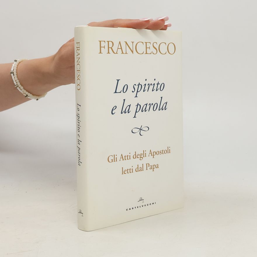 Francesco Lo spirito e la parola. Gli Atti degli Apostoli letti dal Papa