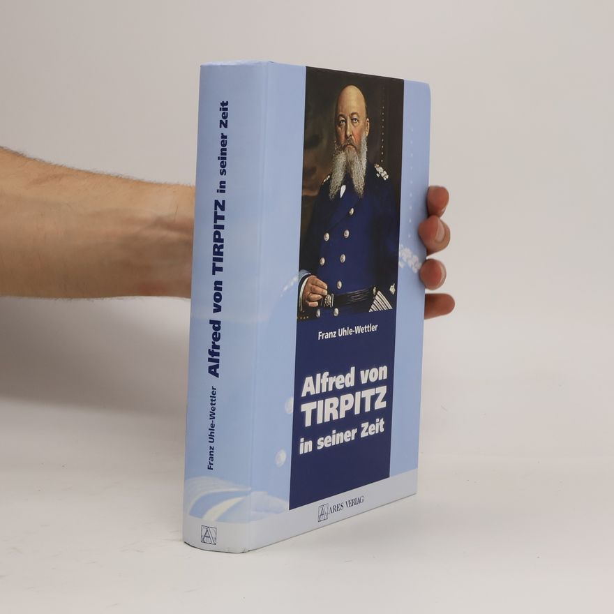 Franz Uhle-Wettler Alfred von Tirpitz in seiner Zeit