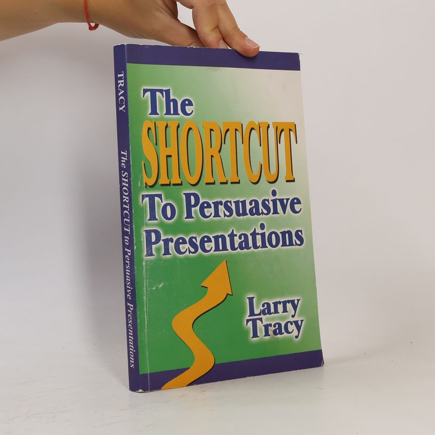 Larry Tracy The Shortcut to Persuasive Presentations