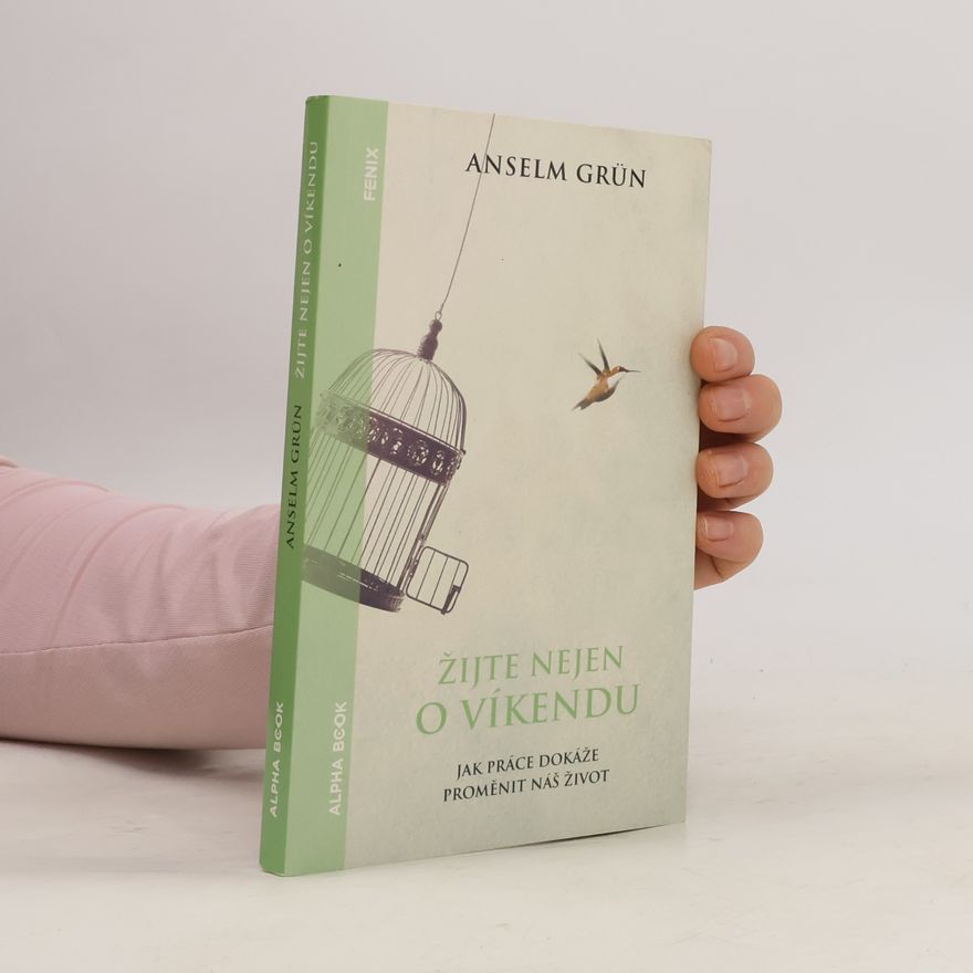 Anselm Grün Žijte nejen o víkendu: Jak práce dokáže proměnit náš život