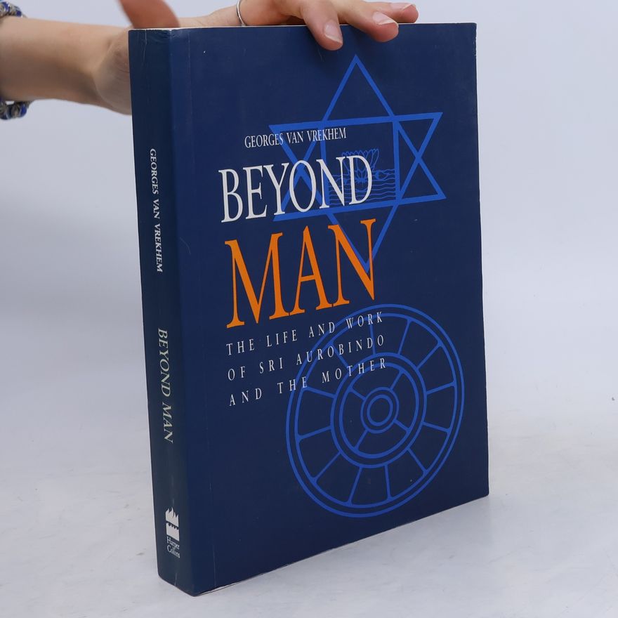 Georges van Vrekhem Beyond Man; The Life and Work of Sri Aurobindo and the Mother