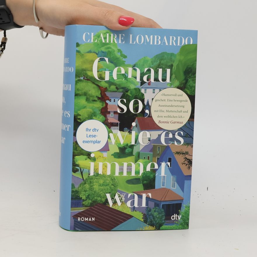 Claire Lombardo Genau so, wie es immer war. Roman | »Eine bewegende Auseinandersetzung mit Ehe, Mutterschaft und dem weiblichen Ich.« Bonnie Garmus