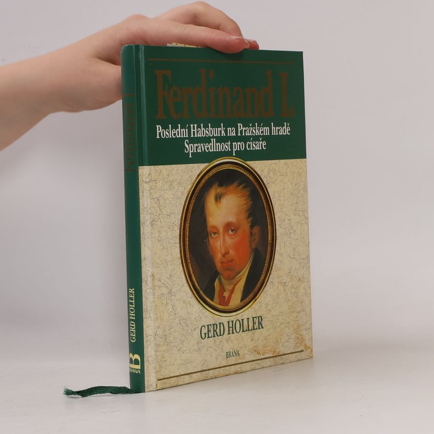 Gerd Holler Ferdinand I., poslední Habsburk na Pražském hradě - spravedlnost pro císaře