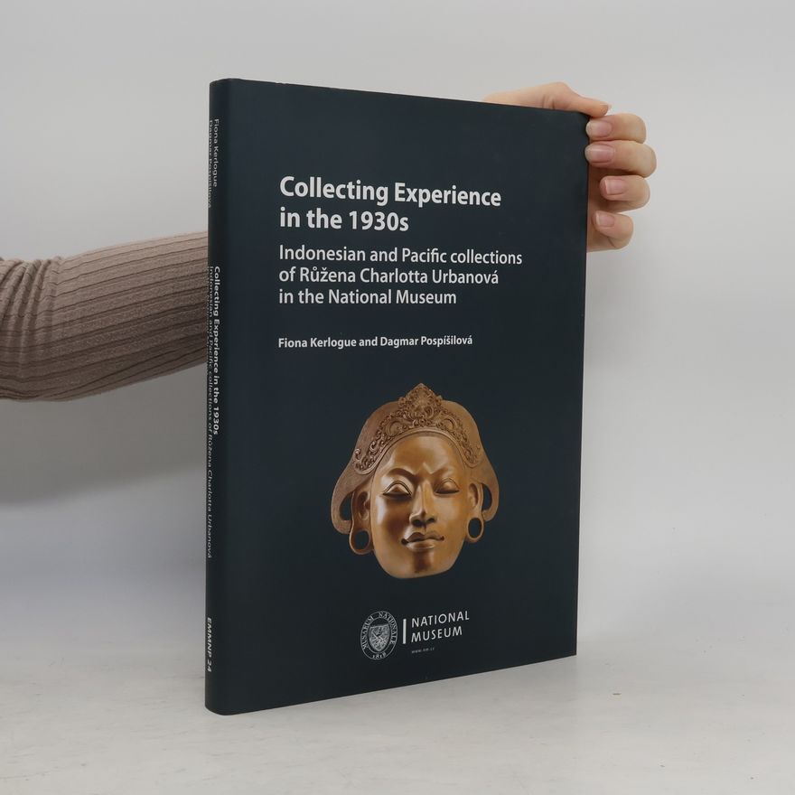 Fiona Kerlogue Collecting experience in the 1930s : Indonesian and Pacific collections of Růžena Charlotta Urbanová in the National Museum