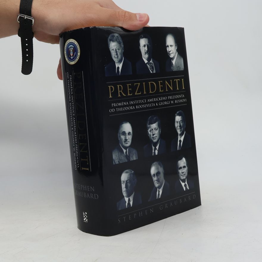 Stephen Richards Graubard Prezidenti. Proměna instituce amerického prezidenta od Theodora Roosevelta k Georgi W. Bushovi