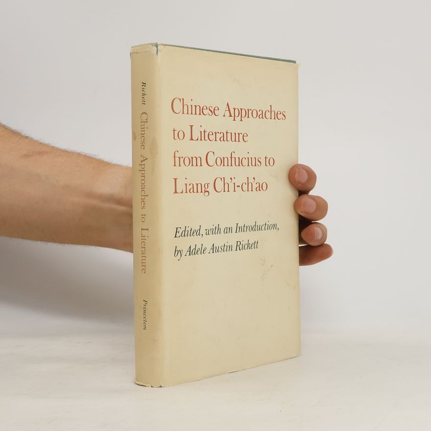 Adele Austin Rickett Princeton Legacy Library: Chinese Approaches to Literature from Confucius to Liang Ch'i-Ch'ao