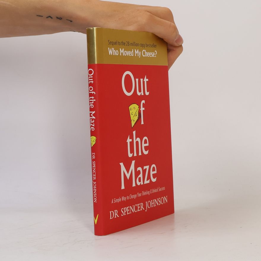 Spencer Johnson Out of the maze. A simple way to change your thinking & unlock success