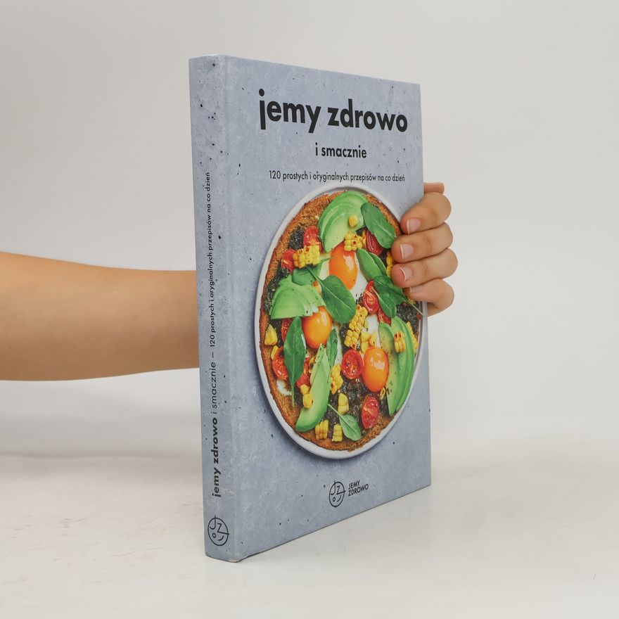 Autorenkollektiv Jemy zdrowo i smacznie: 120 prostych i oryginalnych przepisów na co dzień