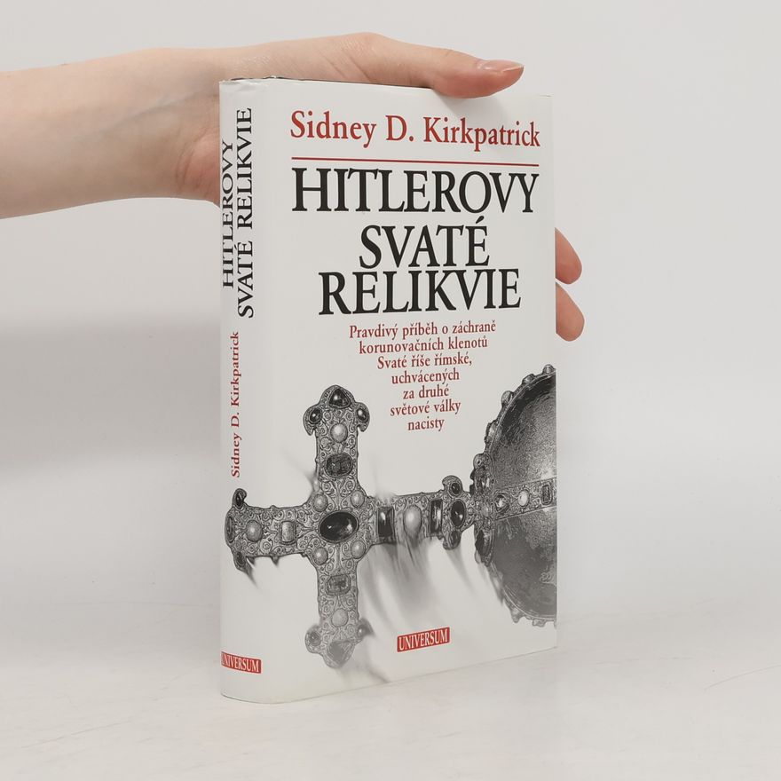 Sidney Kirkpatrick Hitlerovy svaté relikvie : pravdivý příběh o záchraně korunovačních klenotů Svaté říše římské, uchvácených za druhé světové války nacisty