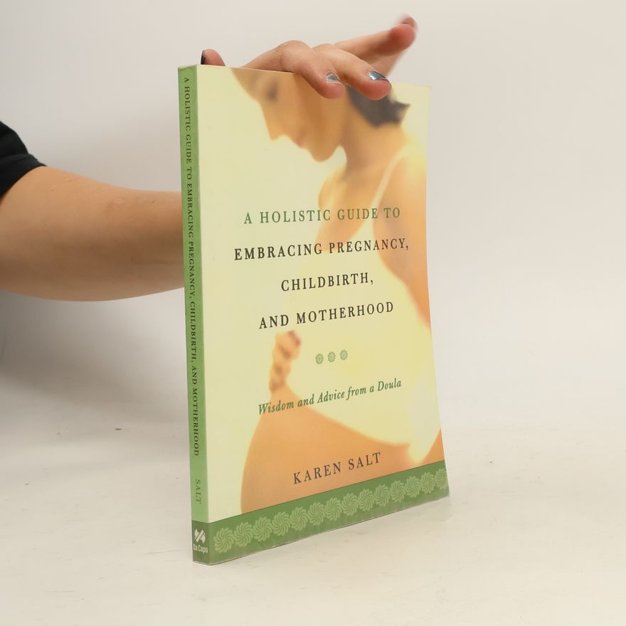 Karen N. Salt A Holistic Guide to Embracing Pregnancy, Childbirth, and Motherhood