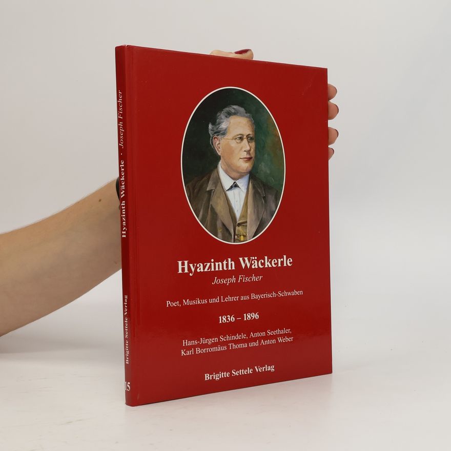 Josef Fischer Hyazinth Wäckerle. Poet, Musikus und Lehrer aus Bayerisch-Schwaben 1836-1896
