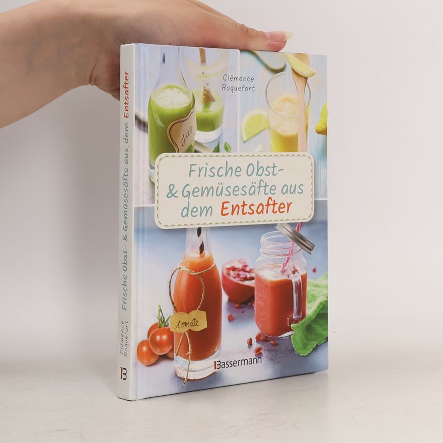 Clémence Roquefort Frische Obst- und Gemüsesäfte aus dem Entsafter. 111 Rezepte für Gesundheit, Energie und gute Laune. Plus Zusatzrezepte für die