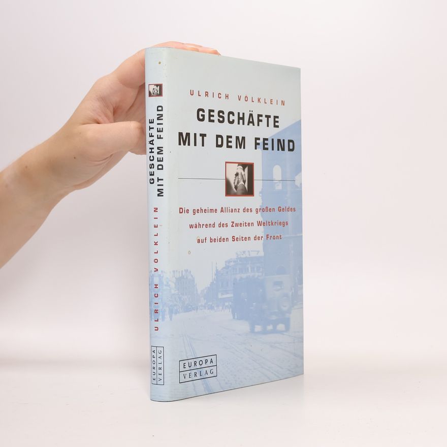Ulrich Völklein Geschäfte mit dem Feind. Die geheime Allianz des großen Geldes während des Zweiten Weltkriegs auf beiden Seiten der Front