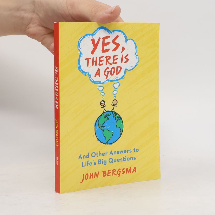 John Sietze Bergsma Yes, There Is a God. . . and Other Answers to Life's Big Questions