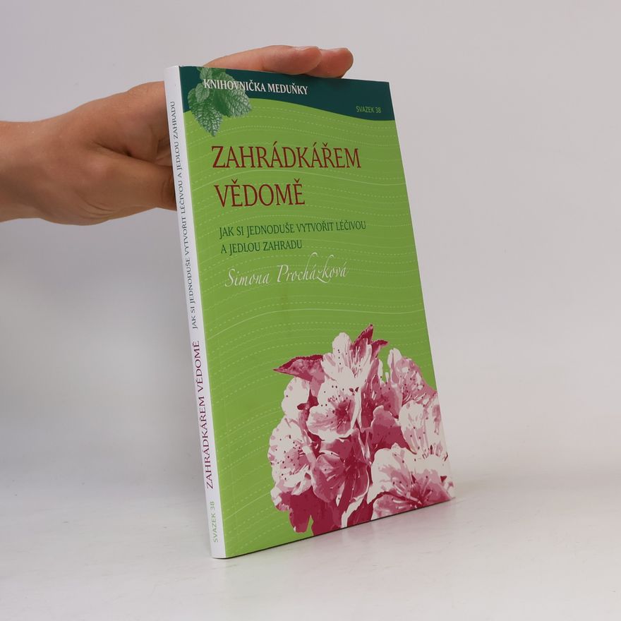Simona Procházková Zahrádkářem vědomě : jak si jednoduše vytvořit léčivou a jedlou zahradu