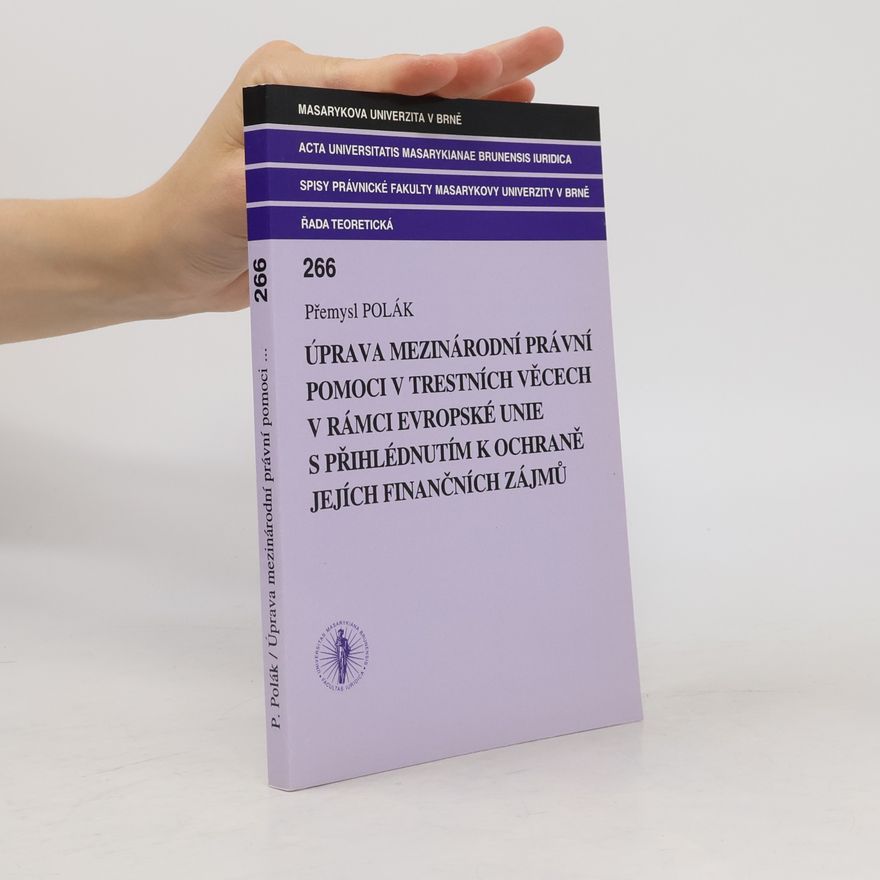 Přemysl Polák Úprava mezinárodní právní pomoci v trestních věcech v rámci Evropské unie s přihlédnutím k ochraně jejích finančních zájmů