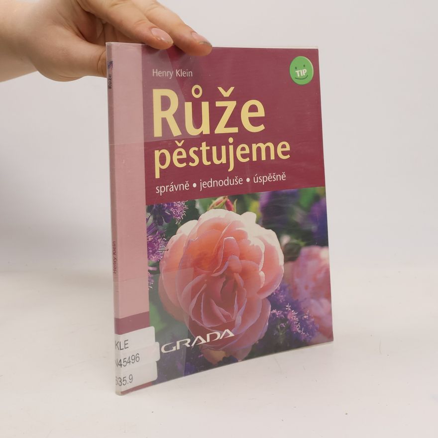 Henry Klein Růže pěstujeme: Správně, jednoduše, úspěšně