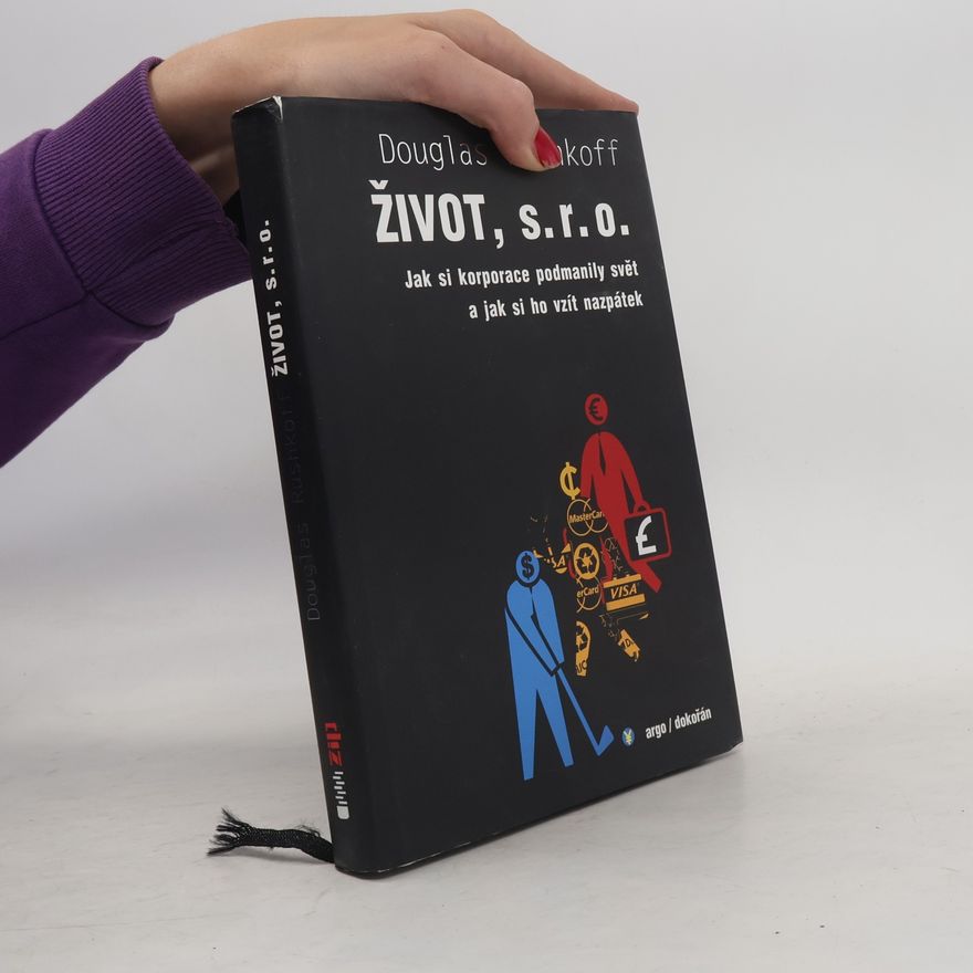 Douglas Rushkoff Život, s.r.o. : jak si korporace podmanily svět a jak si ho vzít nazpátek