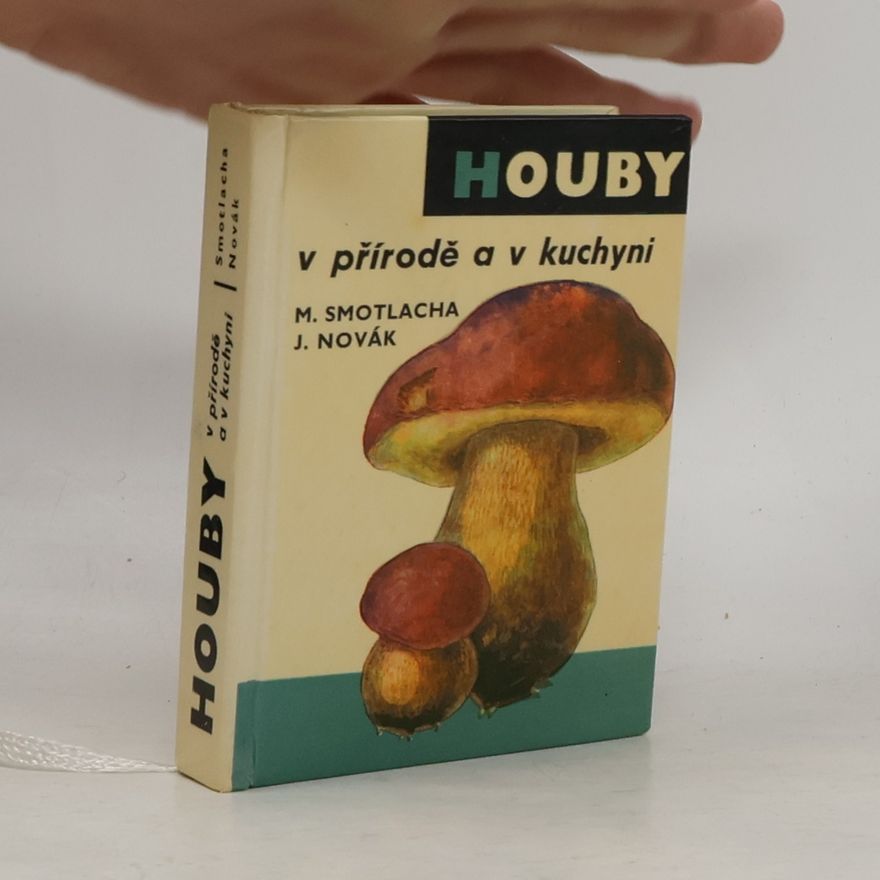 Miroslav Smotlacha Houby v přírodě a v kuchyni