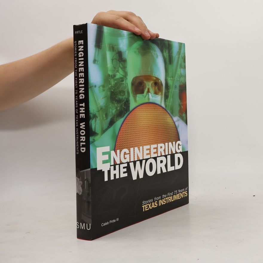 Caleb Pirtle Engineering the world : stories from the first 75 years of Texas Instruments