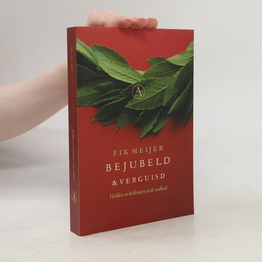 Fik Meijer Bejubeld & verguisd. helden en heldinnen in de oudheid