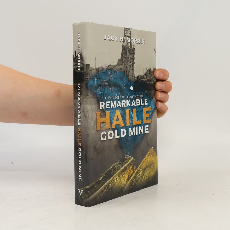 Jack H. Morris The History and Rebirth of the Remarkable Haile Gold Mine
