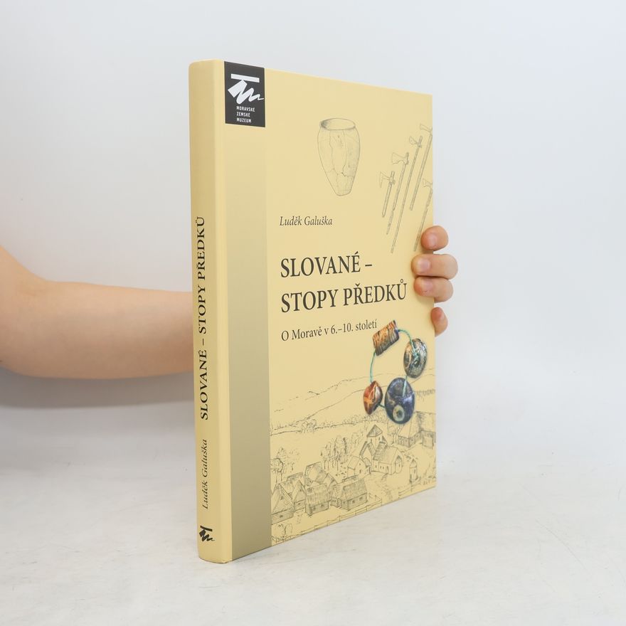 Luděk Galuška Slované – stopy předků: O Moravě v 6.–10. století