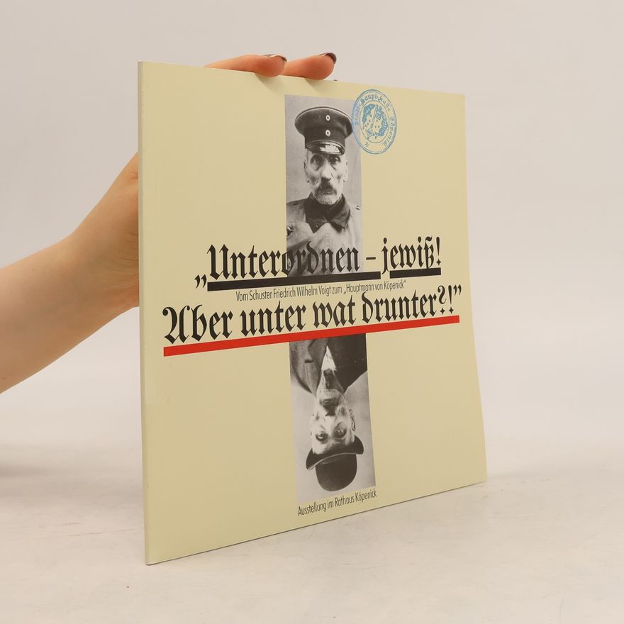 Schuster Friedrich Wilhelm Voigt Unterordnen – jewiß! Aber unter wat drunter?!