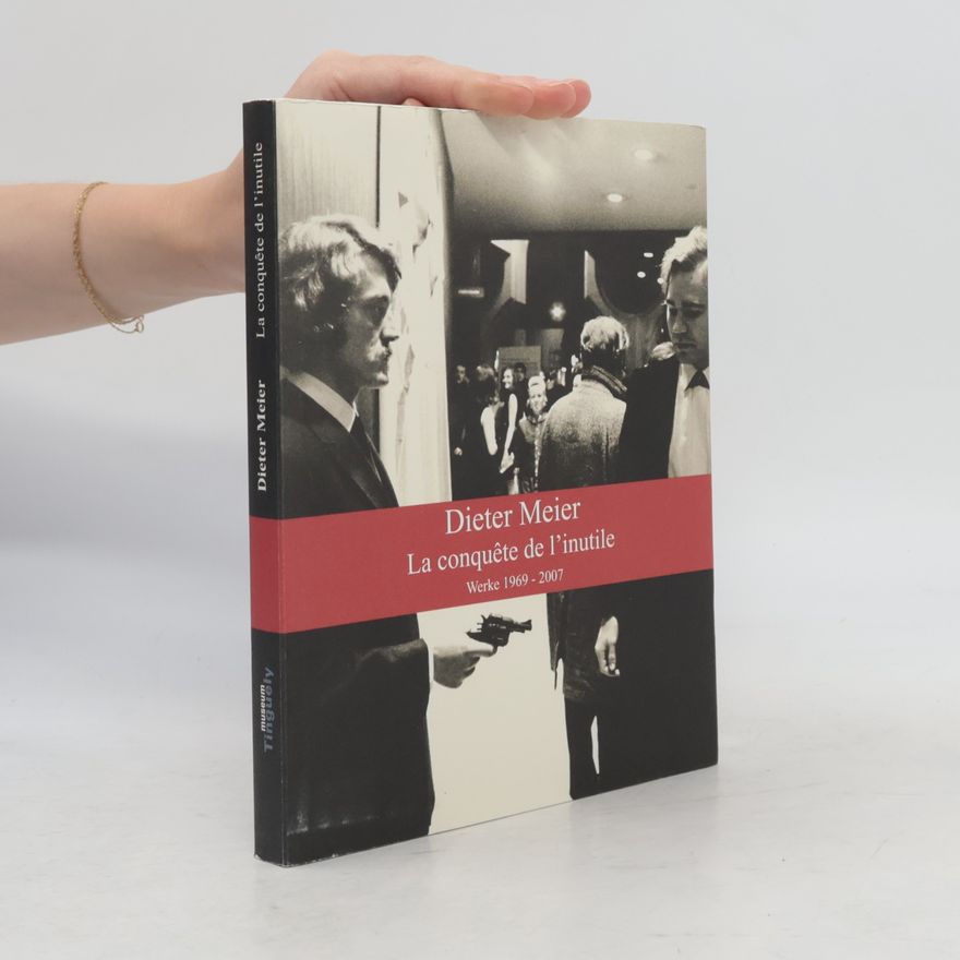Dieter Meier La conquête de l'inutile: Werke 1969 - 2007