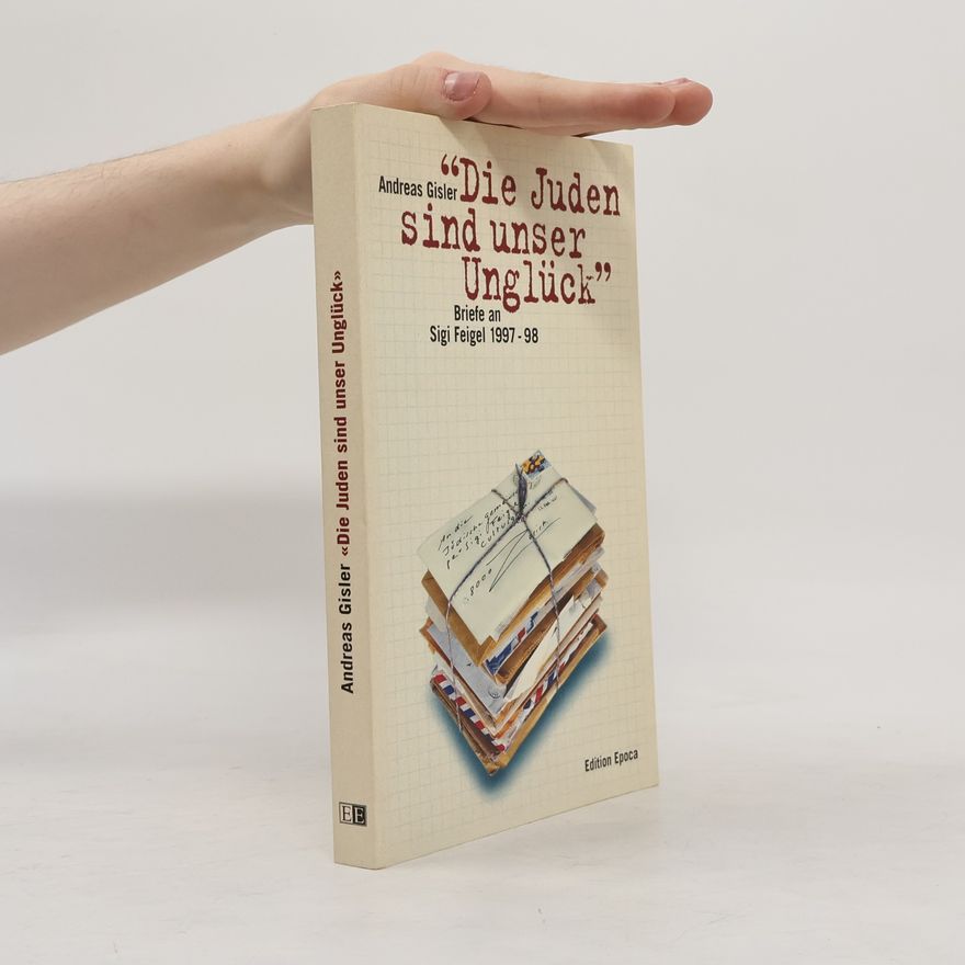 Andreas Gisler "Die Juden sind unser Unglück": Briefe an Sigi Feigel 1997 - 1998