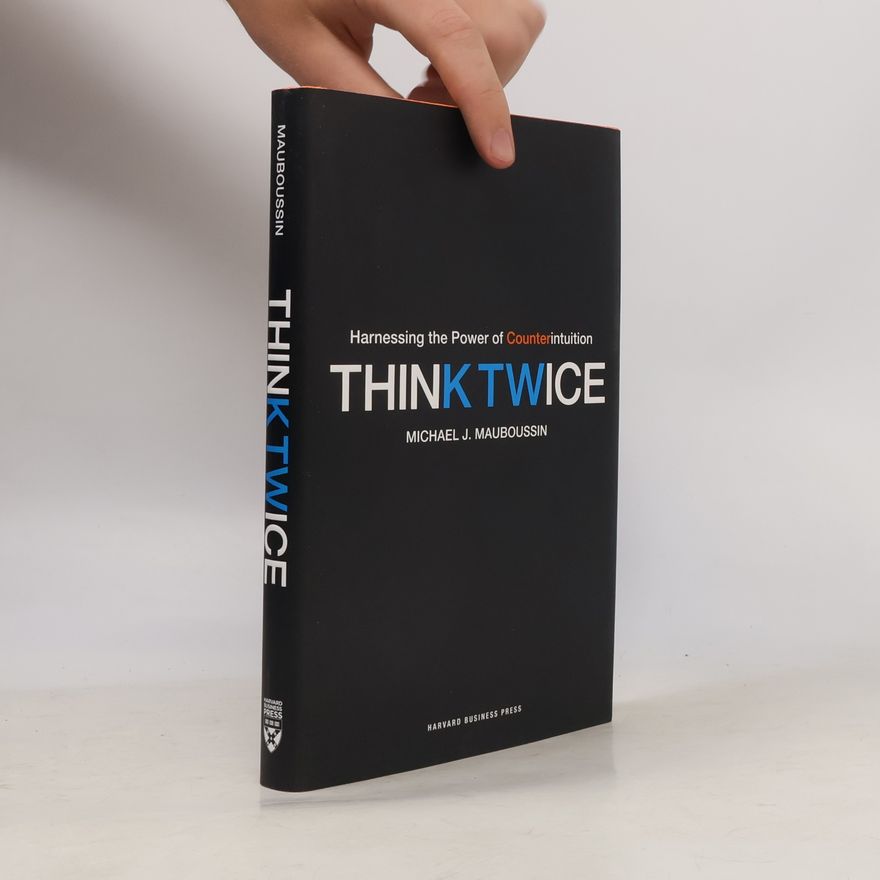 Michael J. Mauboussin Think Twice. Harnessing the Power of Counterintuition