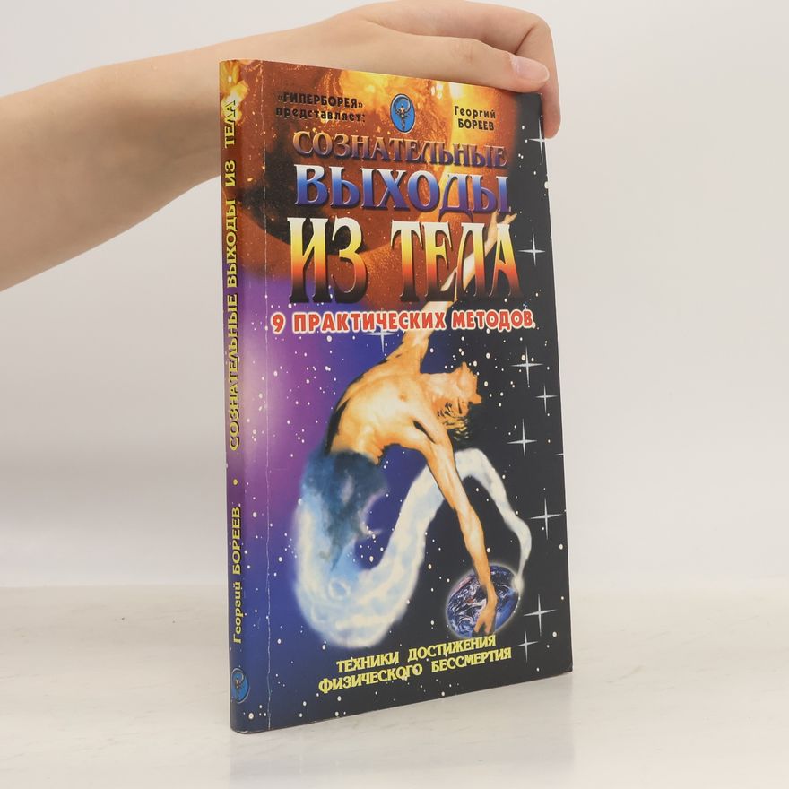 Георгий Александрович Бореев Сознательные выходы из тела. 9 практических методов. Техники достижения физического бессмертия