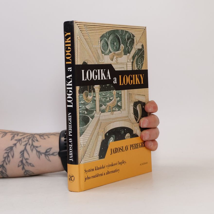 Jaroslav Peregrin Logika a logiky: Systém klasické výrokové logiky, jeho rozšíření a alternativy