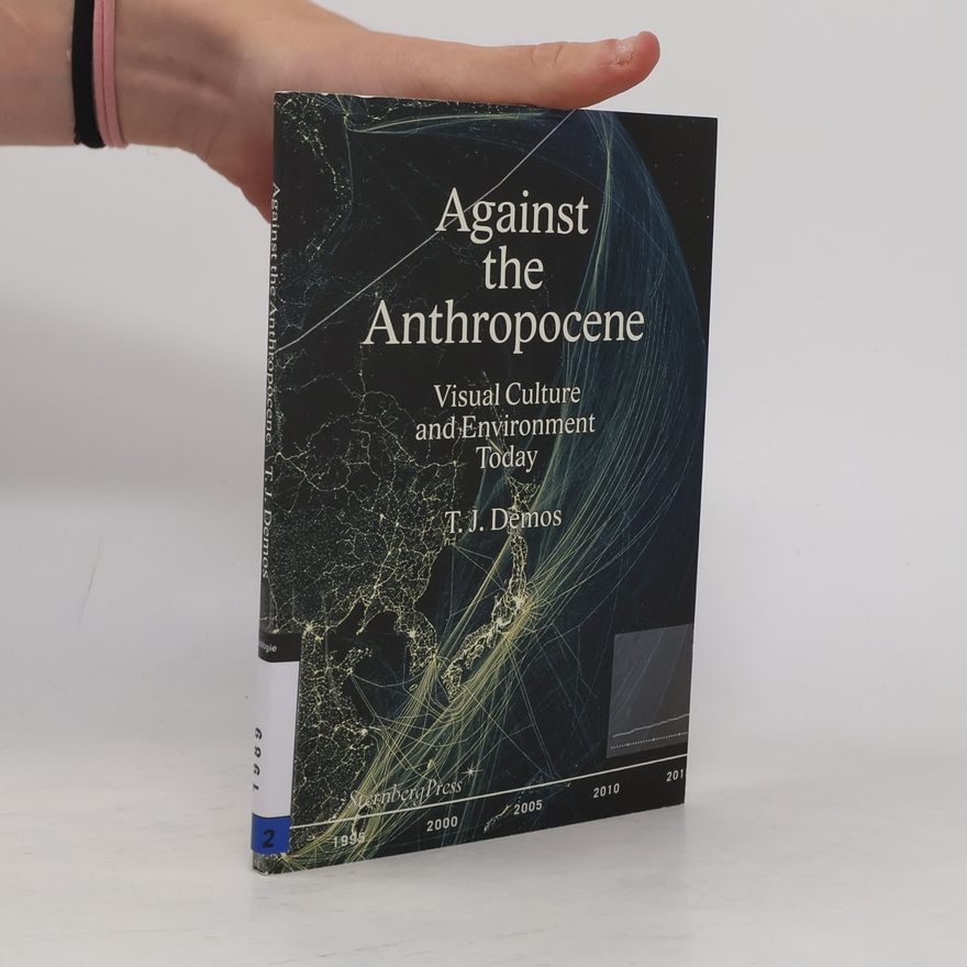 T.J. Demos Against the Anthropocene: Visual Culture and Environment Today