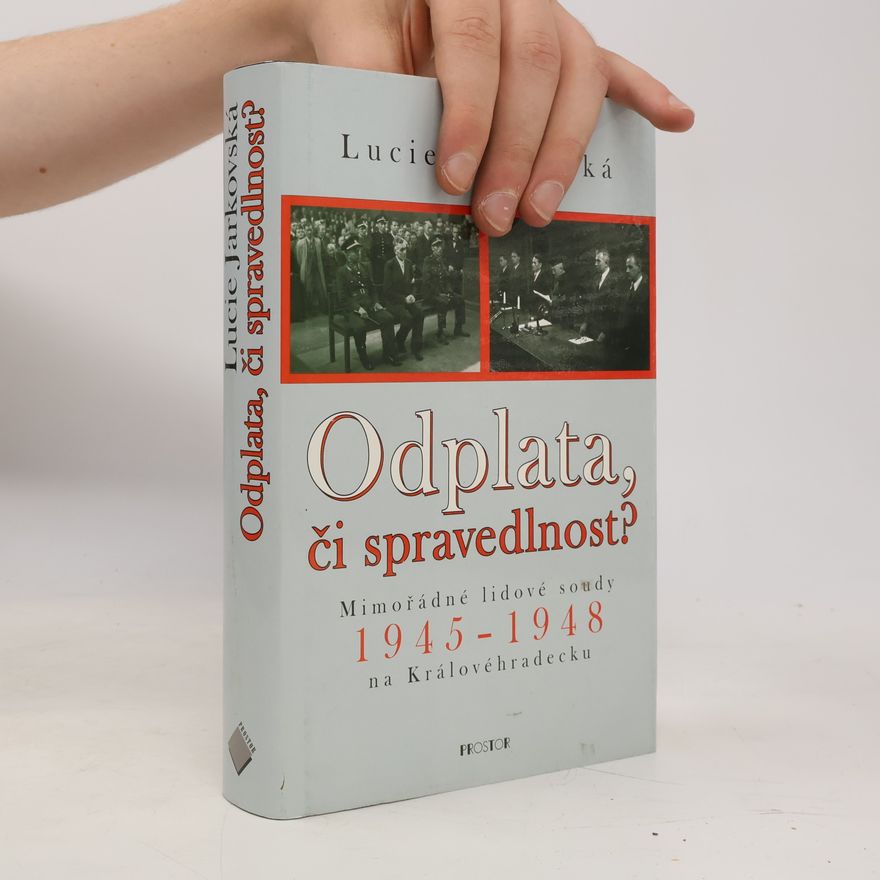 Lucie Jarkovská Odplata, či spravedlnost? Mimořádné lidové soudy 1945-1948 na Královéhradecku