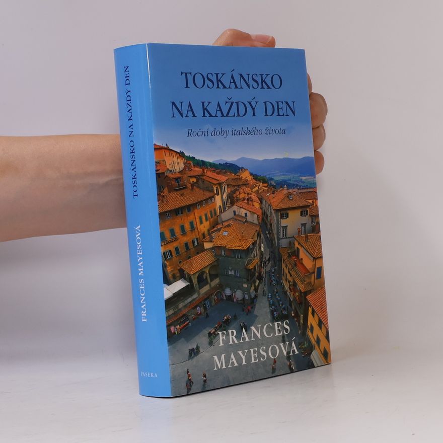 Frances Mayesová Toskánsko na každý den: Roční doby italského života