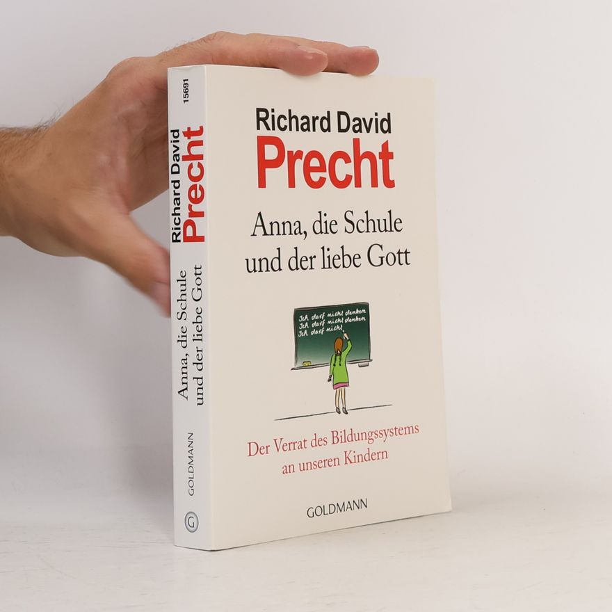 Richard David Precht Anna, die Schule und der liebe Gott : der Verrat des Bildungssystems an unseren Kindern