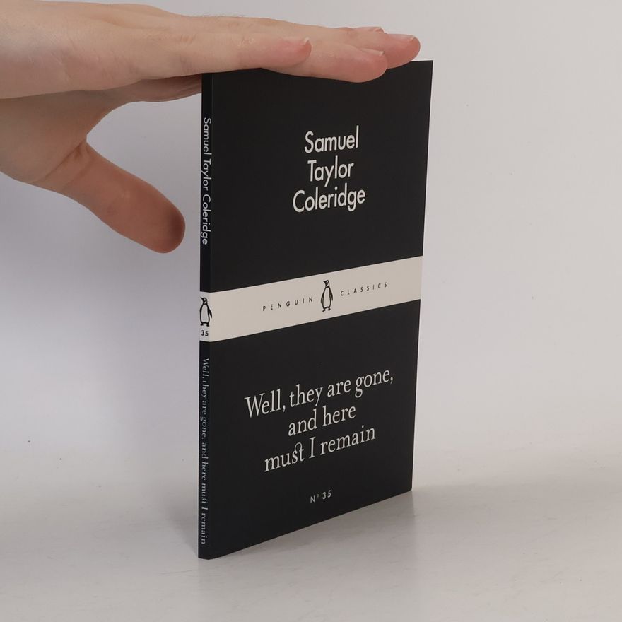 Samuel Taylor Coleridge Well, they are gone, and here must I remain