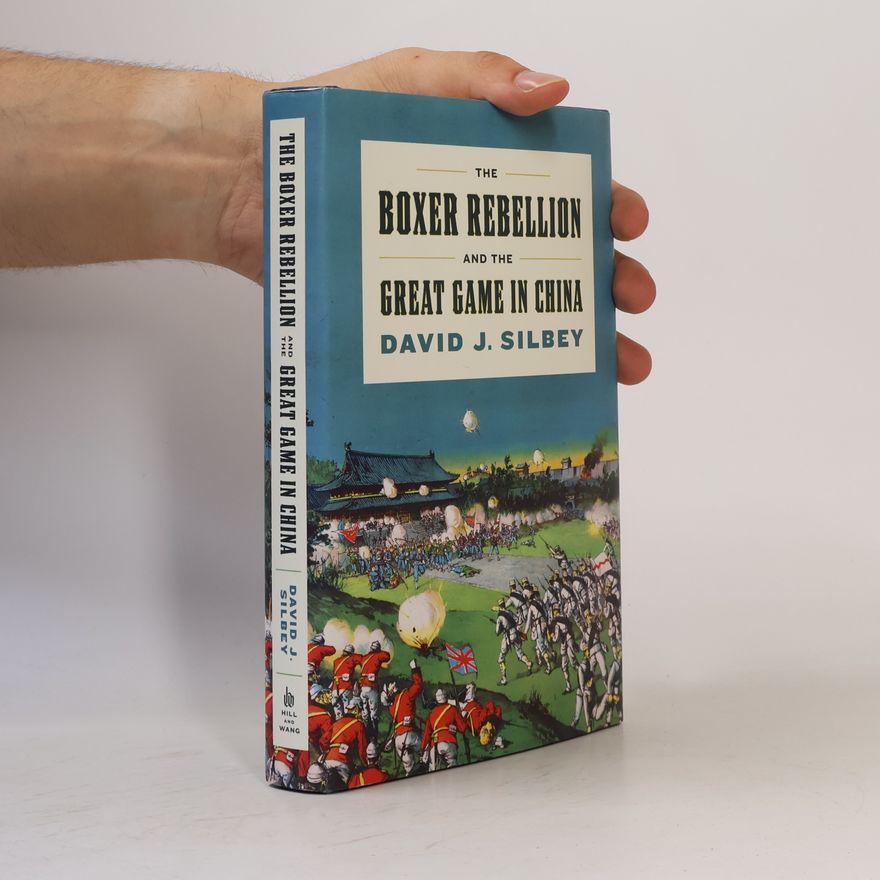David J. Silbey The Boxer Rebellion and the Great Game in China