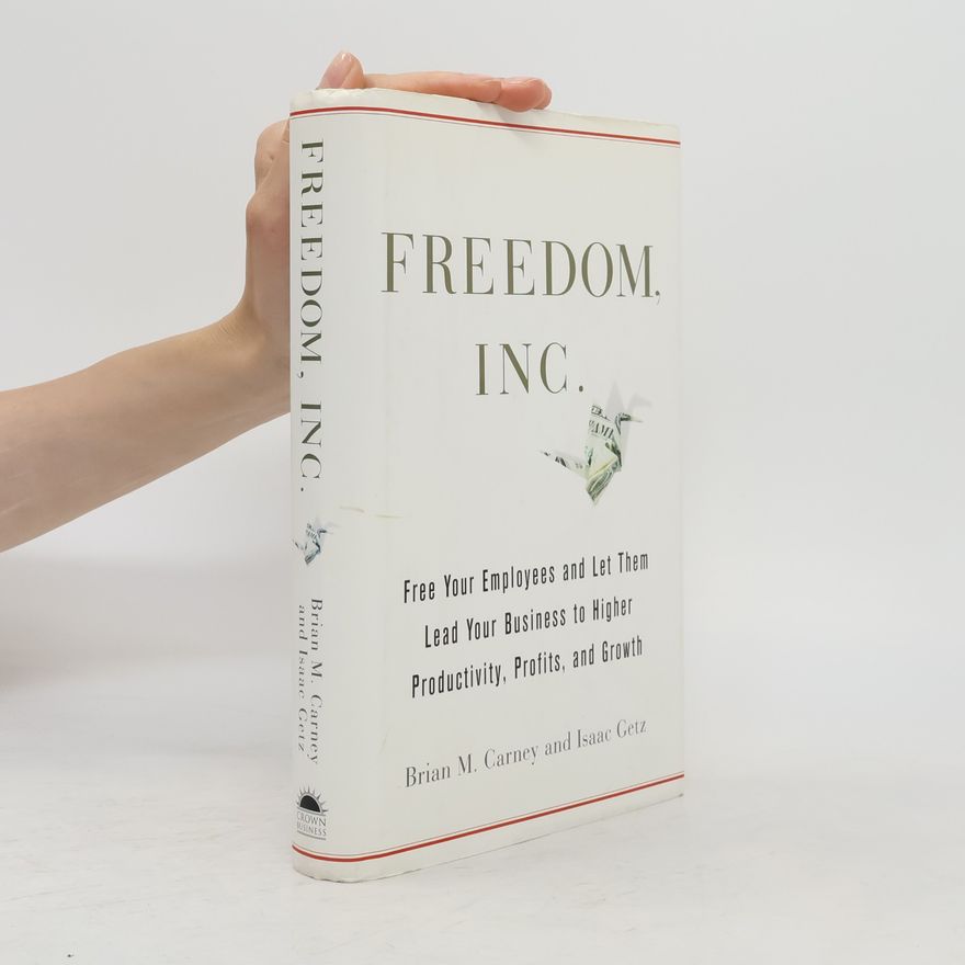 Brian M. Carney Freedom, Inc. : free your employees and let them lead your business to higher productivity, profits, and growth