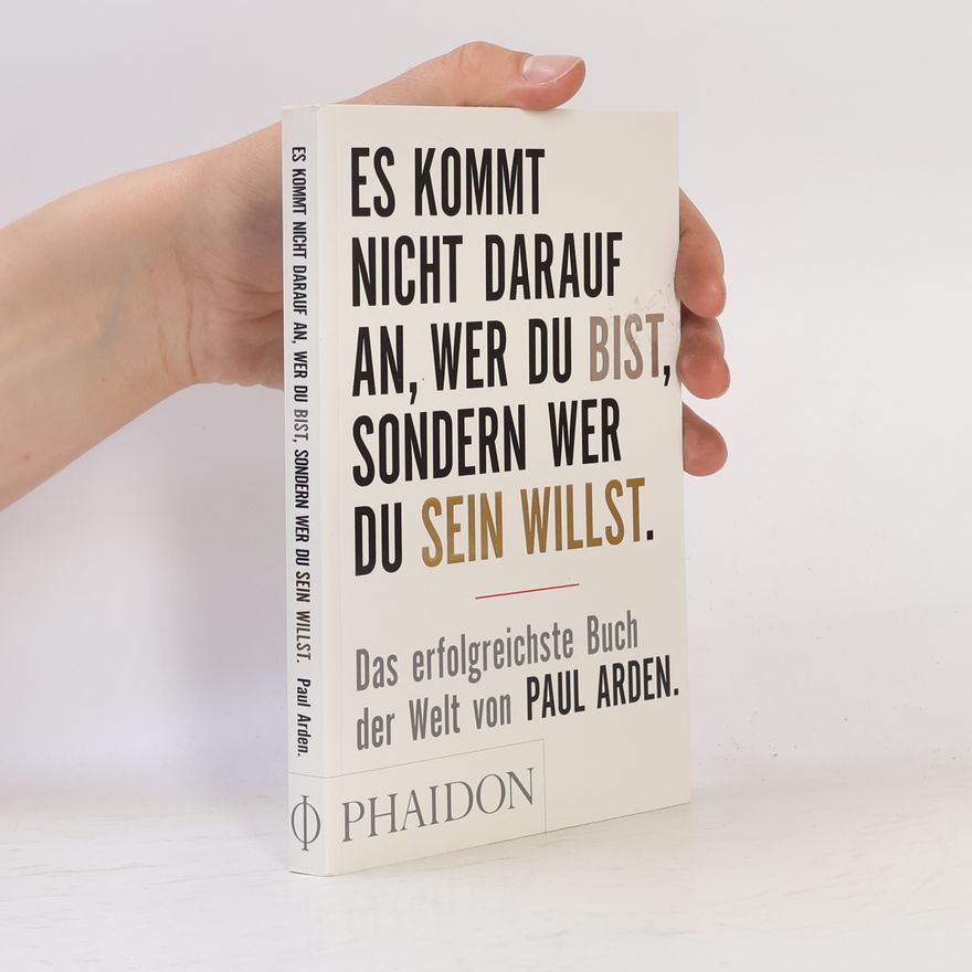 Paul Arden Es kommt nicht darauf an, wer du bist, sondern wer du sein willst: Das erfolgreichste Buch der Welt