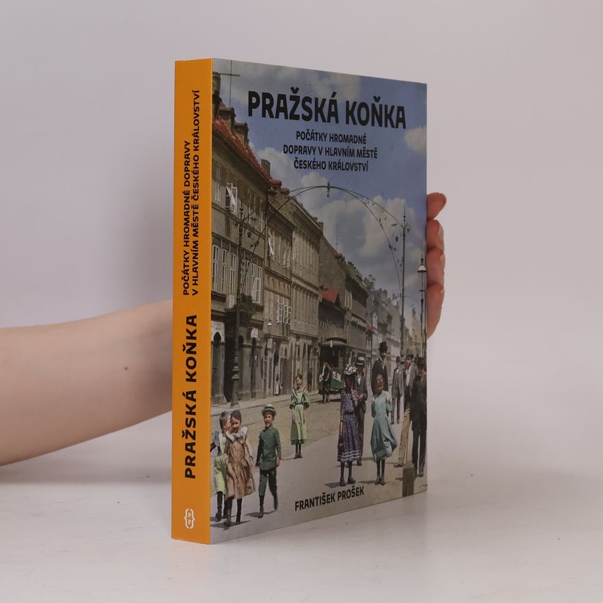 František Prošek Pražská koňka : počátky hromadné dopravy v hlavním městě Českého království