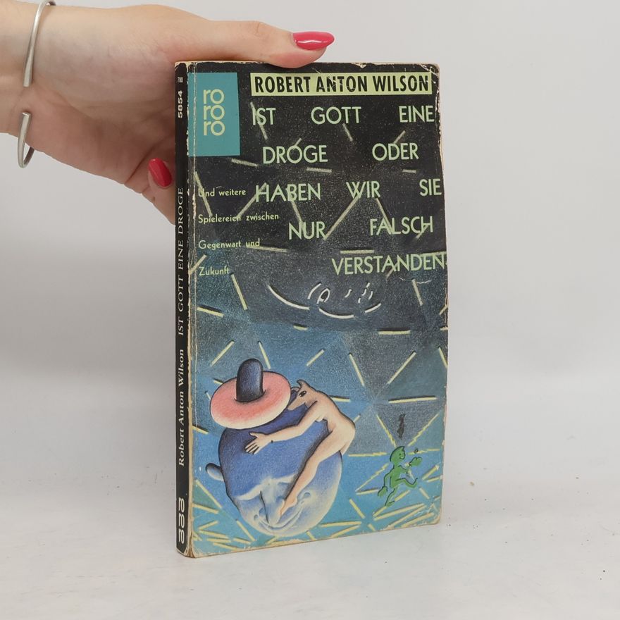Robert Anton Wilson Ist Gott eine Droge oder haben wir sie nur falsch verstanden und weitere Spielereien zwischen Gegenwart und Zukunft