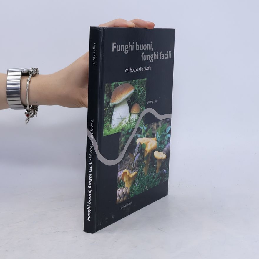 Alfredo Riva Funghi buoni, funghi facili. Dal bosco alla tavola