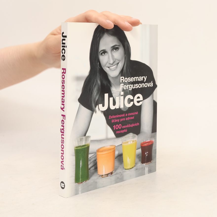 Rosemary Ferguson Juice: Zeleninové a ovocné šťávy pro zdraví : 100 osvěžujících receptů