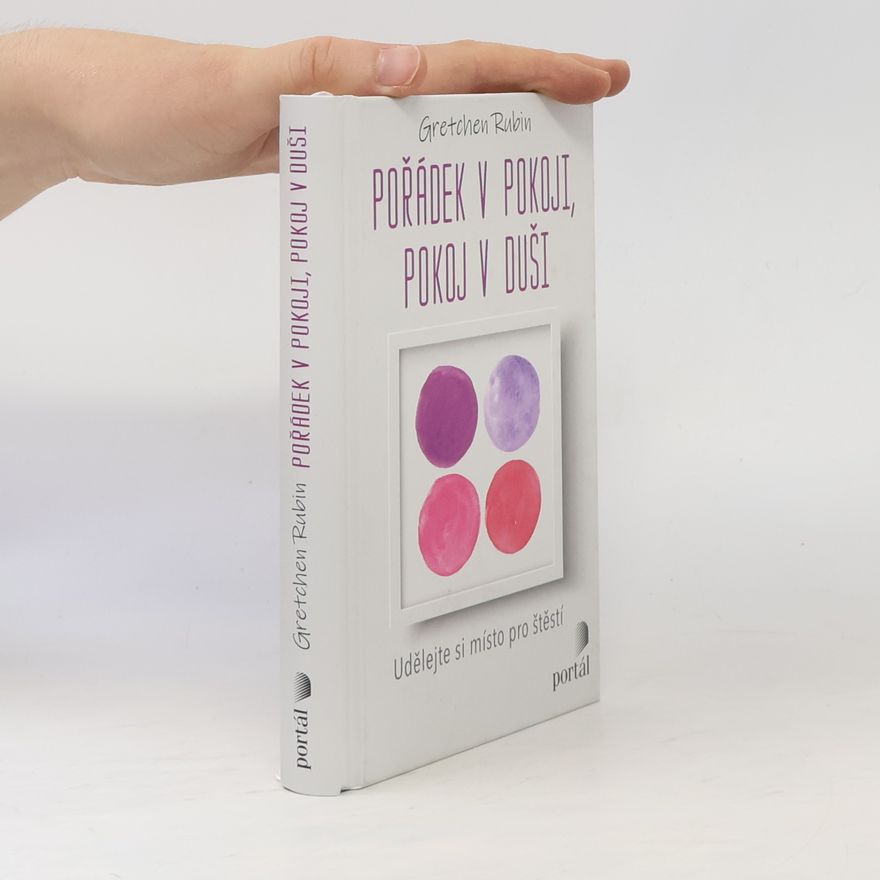 Gretchen Rubin Pořádek v pokoji, pokoj v duši : udělejte si místo pro štěstí