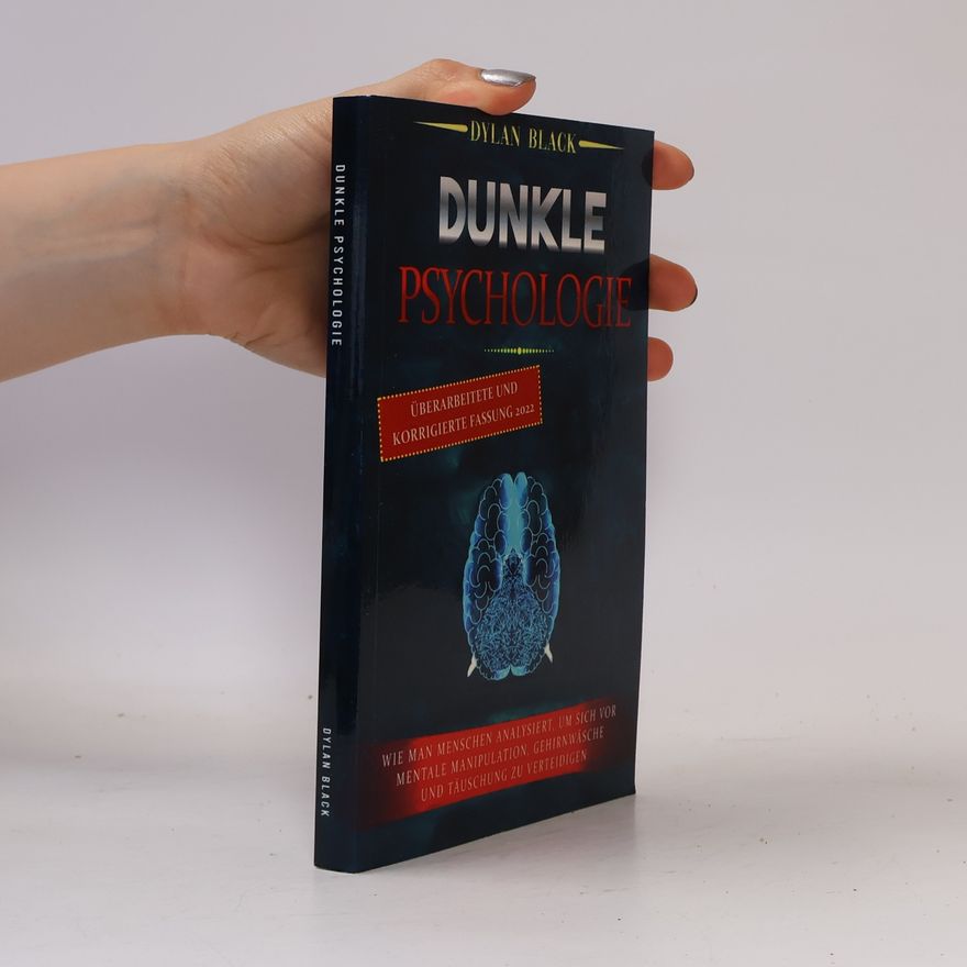 Dylan Black Dunkle Psychologie: Wie man Menschen analysiert, um sich vor mentale Manipulation, Gehirnwäsche und Täuschung zu verteidigen - Überarbeitete und korrigierte Fassung 2022