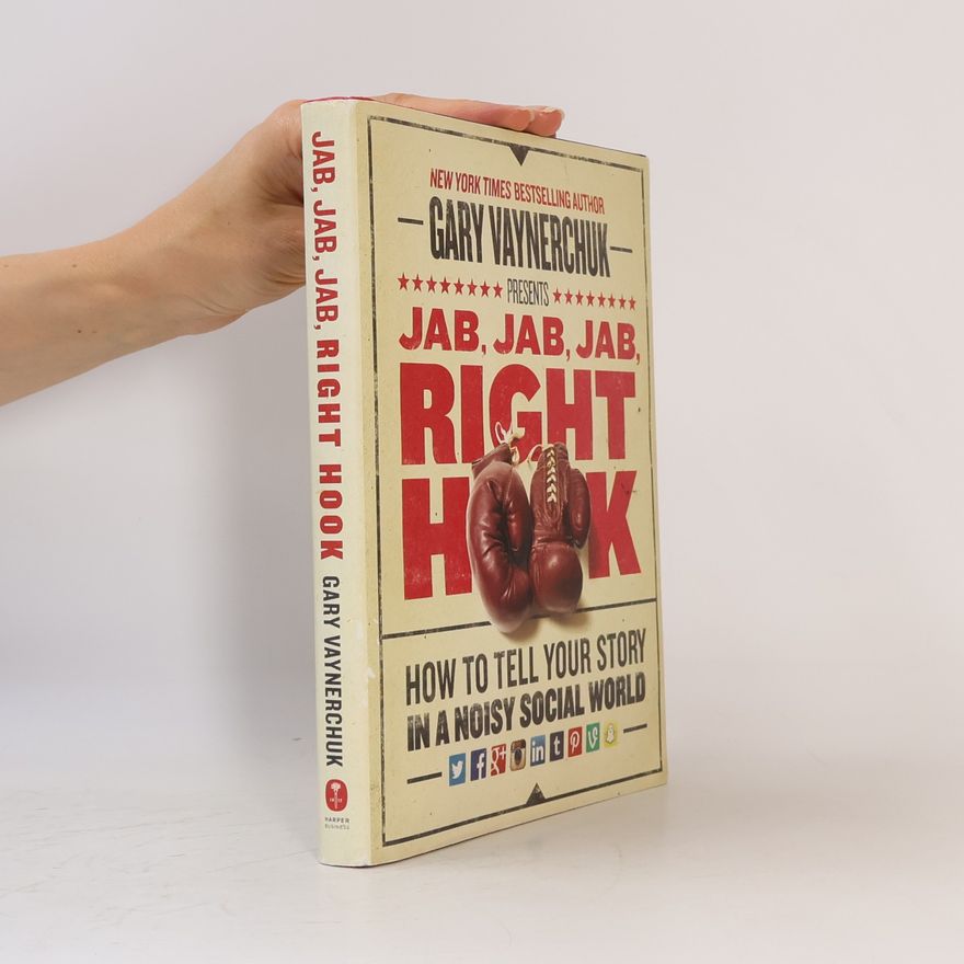 Gary Vaynerchuk Jab, Jab, Jab, Right Hook: How to tell your story in a noisy social world
