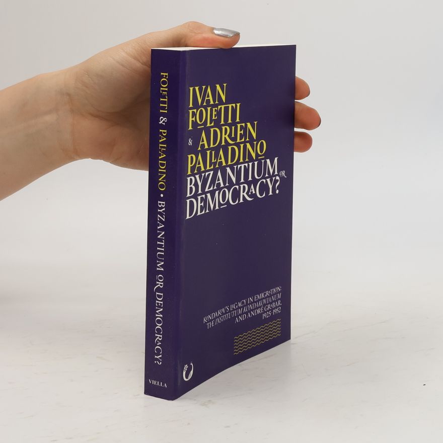 Adrien Palladino Byzantium or democracy? : Kondakov's legacy in emigration: The Institutum Kondakovianum and André Grabar 1925-1952